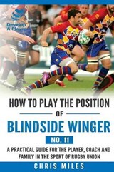 How to play the position of Blindside Winger (No. 11): A practical guide for the player, coach and family in the sport of rugby union - Chris Miles - 9780648253594