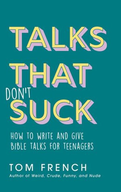 Talks That Don't Suck: How to Write and Give Bible Talks for Teenagers, Tom French - Ebook - 9780648304128