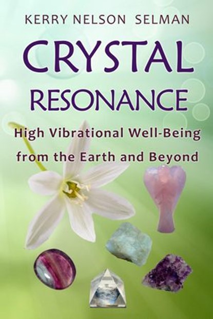 Crystal Resonance: High Vibrational Well-Being from the Earth and Beyond, Kerry Nelson Selman - Ebook - 9780648326618