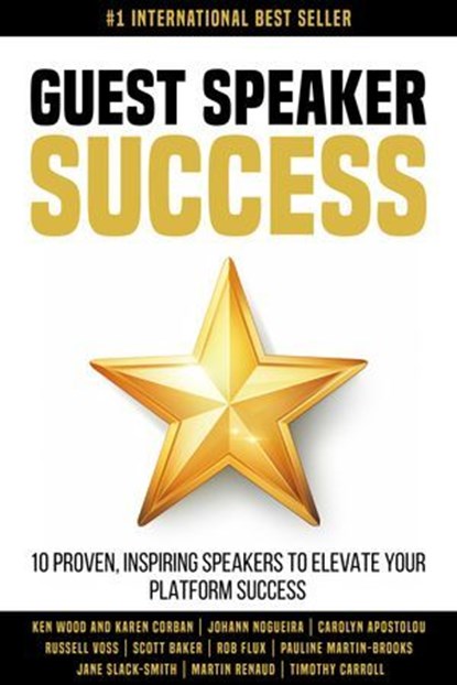 Guest Speaker Success: 10 Proven Speakers to Elevate Your Platform Success, Ken Wood ; Karen Corban ; Johann Nogueira ; Carolyn Apostolou ; Russell Voss ; Scott Baker ; Rob Flux ; Pauline Martin-Brooks ; Jane Slack-Smith ; Martin Renaud ; Timothy Carroll - Ebook - 9780648623144