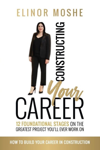 Constructing Your Career: 12 Foundational Stages on The Greatest Project You'll Ever Work On, Elinor Moshe - Paperback - 9780648883999