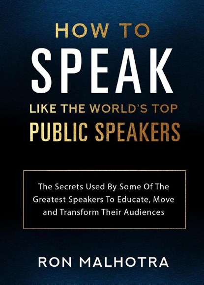 How To Speak Like The World's Top Public Speakers: The Secrets Used By Some Of The Greatest Speakers To Educate, Move and Transform Their Audiences, Ron Malhotra - Paperback - 9780648937678