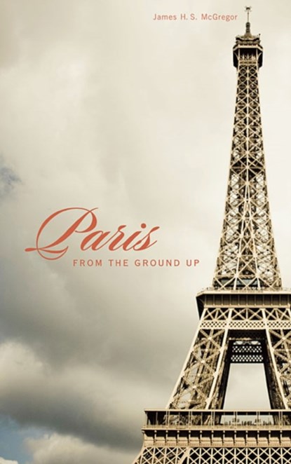 Paris from the Ground Up, James H. S. McGregor - Paperback - 9780674057388