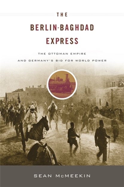 Berlin-Baghdad Express: The Ottoman Empire and Germany's Bid for World Power, Sean McMeekin - Paperback - 9780674064324