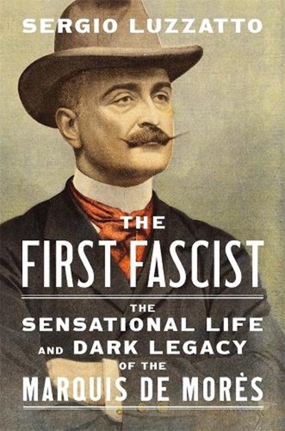 The First Fascist: The Sensational Life and Dark Legacy of the Marquis de Morès, Sergio Luzzatto - Gebonden - 9780674297692