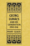 Georg Lukacs and His Generation, 1900-1918 | Mary Gluck | 