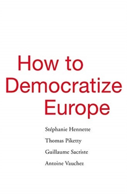 How to Democratize Europe, Stephanie Hennette ; Thomas Piketty ; Guillaume Sacriste ; Antoine Vauchez - Gebonden - 9780674988088