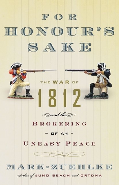 For Honour's Sake: The War of 1812 and the Brokering of an Uneasy Peace, Mark Zuehlke - Paperback - 9780676977066