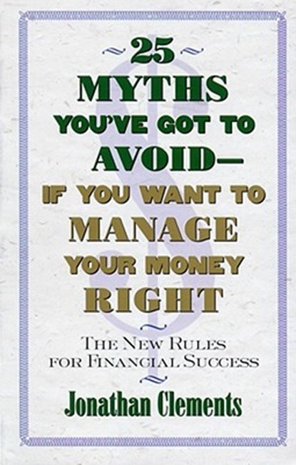 25 Myths You'Ve Got to Avoid-- If You Want to Manage Your Money Right, Jonathan Clements - Paperback - 9780684851945