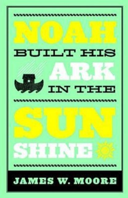 Noah Built His Ark in the Sunshine, James W. Moore - Paperback - 9780687075386