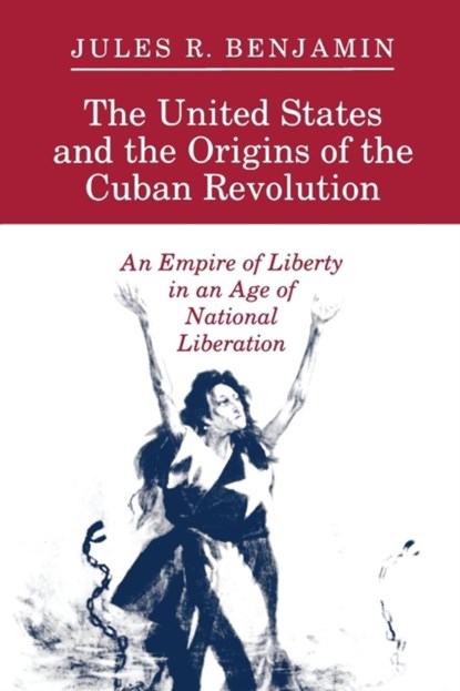 The United States and the Origins of the Cuban Revolution, Jules R. Benjamin - Paperback - 9780691025360