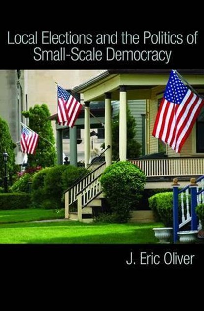 Local Elections and the Politics of Small-Scale Democracy, J. Eric Oliver ; Shang E. Ha ; Zachary Callen - Paperback - 9780691143569