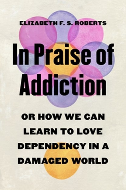 In Praise of Addiction, Elizabeth F. S. Roberts - Gebonden - 9780691245805