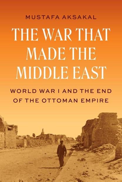 The War That Made the Middle East, Mustafa Aksakal - Gebonden - 9780691262499