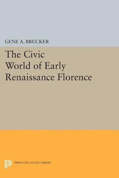 The Civic World of Early Renaissance Florence, Gene A. Brucker - Paperback - 9780691601380