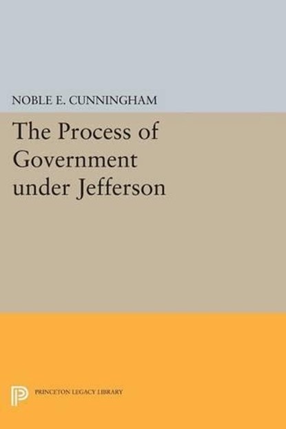 The Process of Government under Jefferson, Noble E. Cunningham - Paperback - 9780691607740