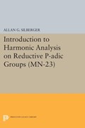 Introduction to Harmonic Analysis on Reductive P-adic Groups. (MN-23) | Allan G. Silberger | 
