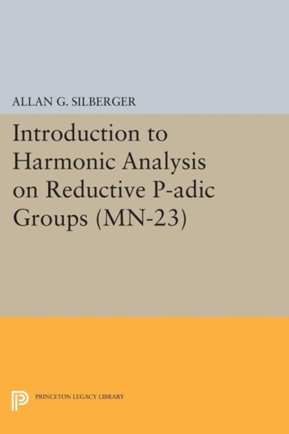 Introduction to Harmonic Analysis on Reductive P-adic Groups. (MN-23), Allan G. Silberger - Paperback - 9780691611365