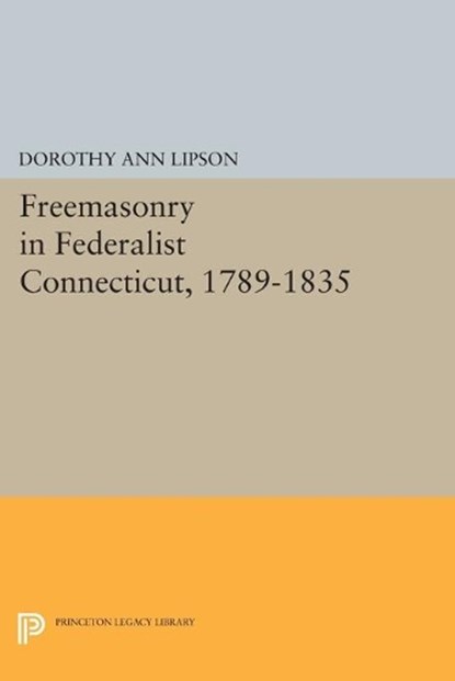 Freemasonry in Federalist Connecticut, 1789-1835, Dorothy Ann Lipson - Paperback - 9780691614090
