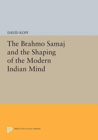 The Brahmo Samaj and the Shaping of the Modern Indian Mind, David Kopf - Paperback - 9780691614458