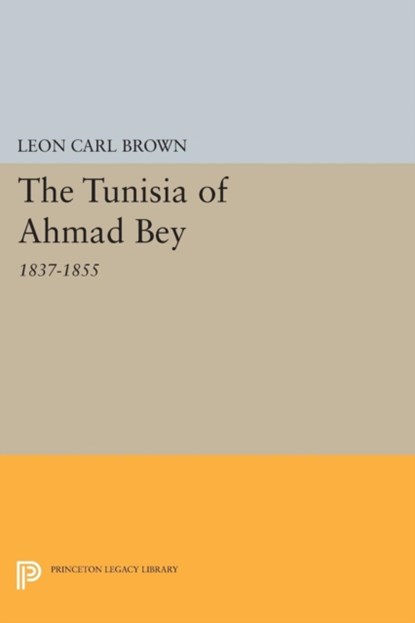 The Tunisia of Ahmad Bey, 1837-1855, L. Carl Brown - Paperback - 9780691618180