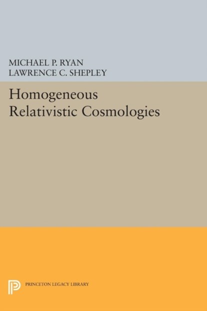 Homogeneous Relativistic Cosmologies, Michael P. Ryan ; Lawrence C. Shepley - Paperback - 9780691618197