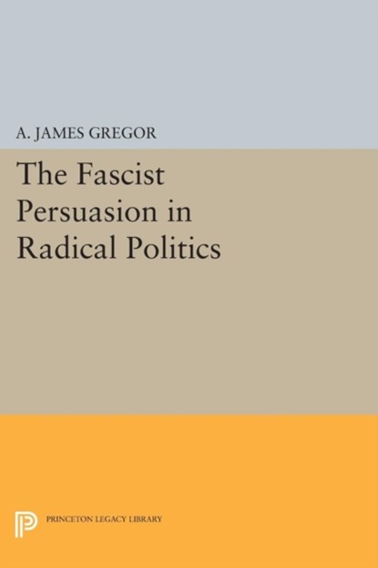 The Fascist Persuasion in Radical Politics, A. James Gregor - Paperback - 9780691618531