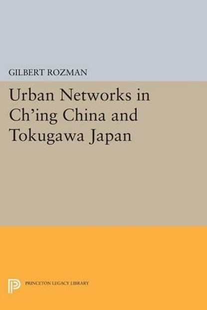 Urban Networks in Ch'ing China and Tokugawa Japan, Gilbert Rozman - Paperback - 9780691618821