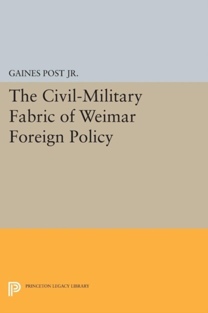 The Civil-Military Fabric of Weimar Foreign Policy, GAINES POST,  Jr. - Paperback - 9780691619071