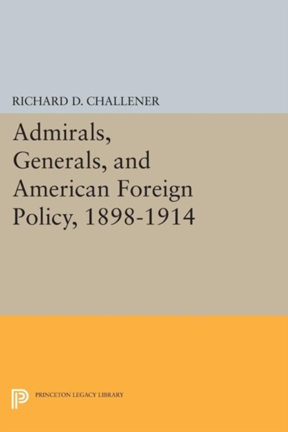 Admirals, Generals, and American Foreign Policy, 1898-1914, Richard D. Challener - Paperback - 9780691619309