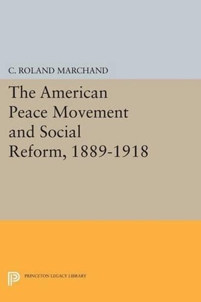 The American Peace Movement and Social Reform, 1889-1918, C. Roland Marchand - Paperback - 9780691619439