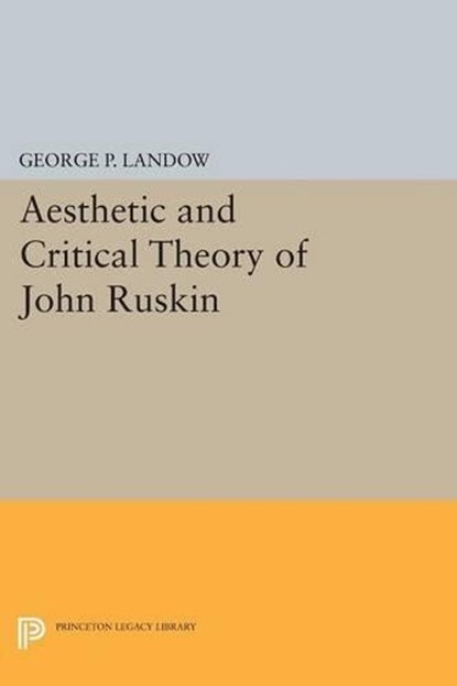 Aesthetic and Critical Theory of John Ruskin, George P. Landow - Paperback - 9780691620671