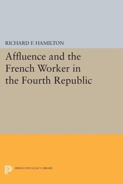 Affluence and the French Worker in the Fourth Republic, Richard F. Hamilton - Paperback - 9780691623115