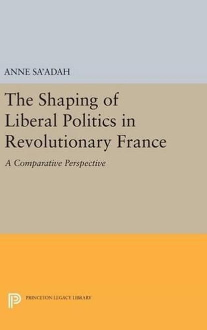 The Shaping of Liberal Politics in Revolutionary France, Anne Sa'adah - Gebonden - 9780691631301