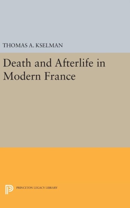Death and Afterlife in Modern France, Thomas A. Kselman - Gebonden - 9780691631660