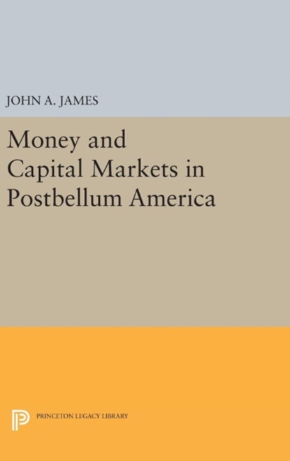 Money and Capital Markets in Postbellum America, John A. James - Gebonden - 9780691634463