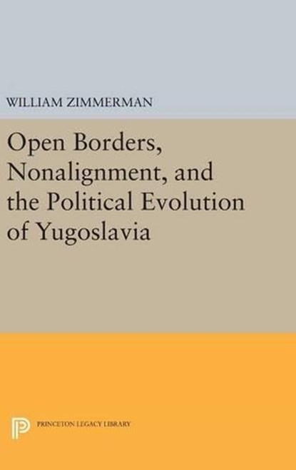 Open Borders, Nonalignment, and the Political Evolution of Yugoslavia, William Zimmerman - Gebonden - 9780691637907