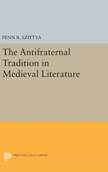 The Antifraternal Tradition in Medieval Literature, Penn R. Szittya - Gebonden - 9780691638904