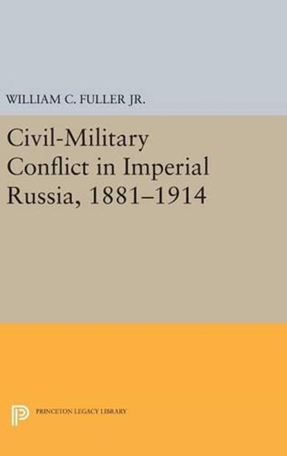 Civil-Military Conflict in Imperial Russia, 1881-1914, WILLIAM C.,  Jr. Fuller - Gebonden - 9780691639437