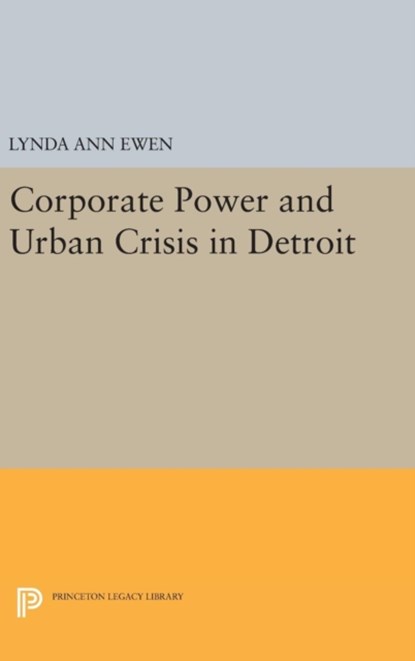 Corporate Power and Urban Crisis in Detroit, Lynda Ann Ewen - Gebonden - 9780691639642