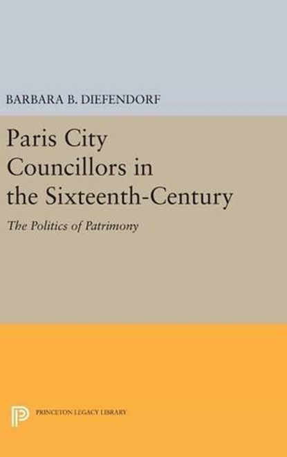 Paris City Councillors in the Sixteenth-Century, Barbara B. Diefendorf - Gebonden - 9780691641416