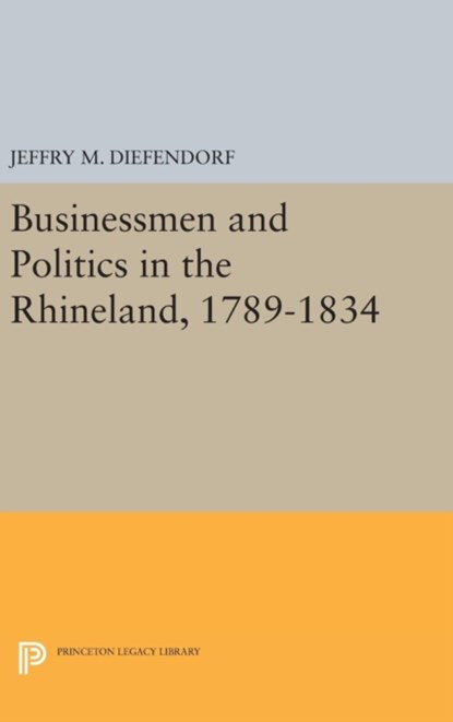 Businessmen and Politics in the Rhineland, 1789-1834, Jeffry M. Diefendorf - Gebonden - 9780691643359