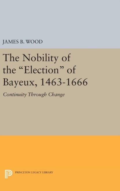 The Nobility of the Election of Bayeux, 1463-1666, James B. Wood - Gebonden - 9780691643373