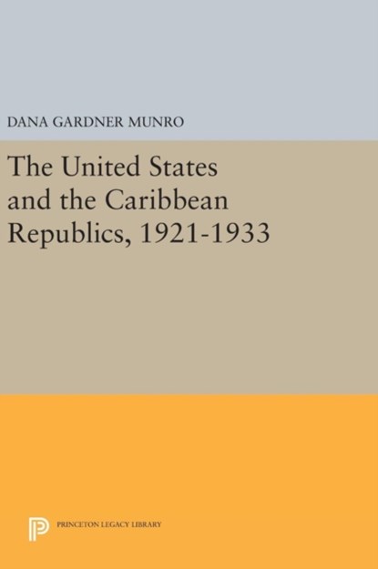 The United States and the Caribbean Republics, 1921-1933, Dana Gardner Munro - Gebonden - 9780691645407