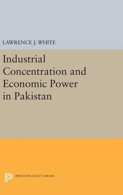 Industrial Concentration and Economic Power in Pakistan, Lawrence J. White - Gebonden - 9780691645599