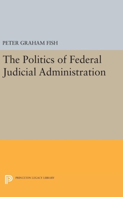 The Politics of Federal Judicial Administration, Peter Graham Fish - Gebonden - 9780691645964