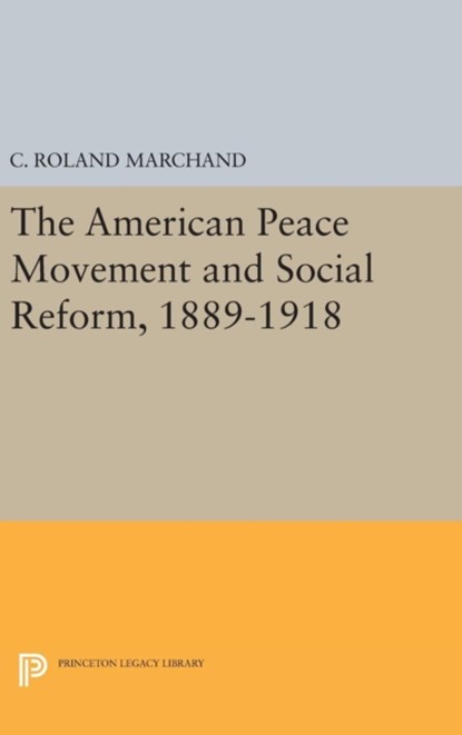 The American Peace Movement and Social Reform, 1889-1918, C. Roland Marchand - Gebonden - 9780691646336