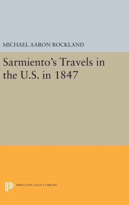 Sarmiento's Travels in the U.S. in 1847, Michael Aaron Rockland - Gebonden - 9780691647616
