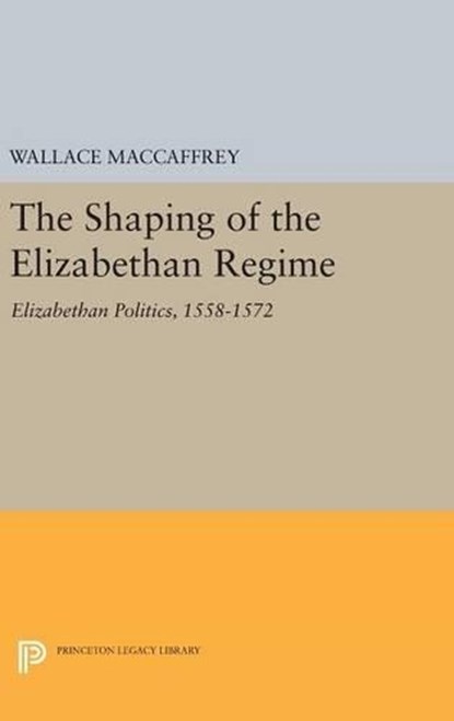 Shaping of the Elizabethan Regime, Wallace T. MacCaffrey - Gebonden - 9780691649030