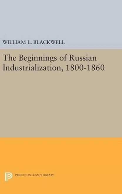 Beginnings of Russian Industrialization, 1800-1860, William L. Blackwell - Gebonden - 9780691649306
